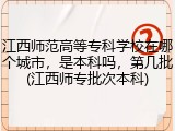 江西师范高等专科学校在哪个城市，是本科吗，第几批(江西师专批次本科)