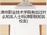 漳州职业技术学院有出过什么知名人士吗(漳职院知名校友)