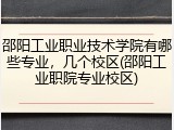 邵阳工业职业技术学院有哪些专业，几个校区(邵阳工业职院专业校区)