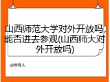 山西师范大学对外开放吗，能否进去参观(山西师大对外开放吗)