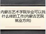 内蒙古艺术学院毕业可以找什么样的工作(内蒙古艺院就业方向)
