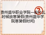 贵州盛华职业学院一般什么时候放寒暑假(贵州盛华学院寒暑假时间)