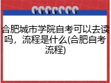 合肥城市学院自考可以去读吗，流程是什么(合肥自考流程)