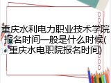 重庆水利电力职业技术学院报名时间一般是什么时候(重庆水电职院报名时间)