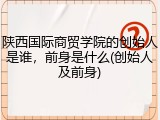 陕西国际商贸学院的创始人是谁，前身是什么(创始人及前身)