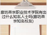 廊坊燕京职业技术学院有出过什么知名人士吗(廊坊燕京知名校友)