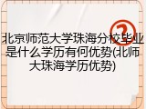 北京师范大学珠海分校毕业是什么学历有何优势(北师大珠海学历优势)