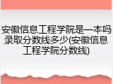 安徽信息工程学院是一本吗录取分数线多少(安徽信息工程学院分数线)
