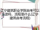 辽宁建筑职业学院自考可以去读吗，流程是什么(辽宁建筑自考流程)