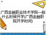 广西金融职业技术学院一般什么时候开学(广西金融职院开学时间)
