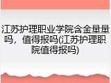 江苏护理职业学院含金量量吗，值得报吗(江苏护理职院值得报吗)