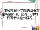 天津城市职业学院的图书馆藏书量如何，简介(天津城职图书馆藏书概况)