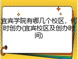 宜宾学院有哪几个校区，何时创办(宜宾校区及创办时间)