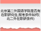 北京第二外国语学院是否有在职研究生,报考条件如何(北二外在职研条件)
