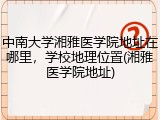 中南大学湘雅医学院地址在哪里，学校地理位置(湘雅医学院地址)