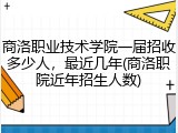 商洛职业技术学院一届招收多少人，最近几年(商洛职院近年招生人数)
