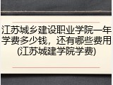 江苏城乡建设职业学院一年学费多少钱，还有哪些费用(江苏城建学院学费)