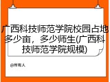 广西科技师范学院校园占地多少亩，多少师生(广西科技师范学院规模)