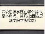 西安思源学院在哪个城市，是本科吗，第几批(西安思源学院学历批次)