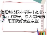 信阳科技职业学院什么专业就业比较好，原因是啥(信阳职院好就业专业)
