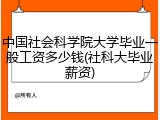 中国社会科学院大学毕业一般工资多少钱(社科大毕业薪资)