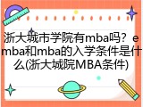 浙大城市学院有mba吗？emba和mba的入学条件是什么(浙大城院MBA条件)