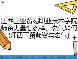 江西工业贸易职业技术学院师资力量怎么样，名气如何(江西工贸师资与名气)
