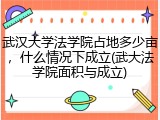 武汉大学法学院占地多少亩，什么情况下成立(武大法学院面积与成立)