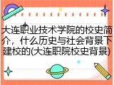 大连职业技术学院的校史简介，什么历史与社会背景下建校的(大连职院校史背景)