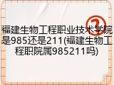 福建生物工程职业技术学院是985还是211(福建生物工程职院属985211吗)