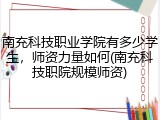 南充科技职业学院有多少学生，师资力量如何(南充科技职院规模师资)