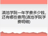 滇池学院一年学费多少钱，还有哪些费用(滇池学院学费明细)