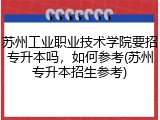 苏州工业职业技术学院要招专升本吗，如何参考(苏州专升本招生参考)