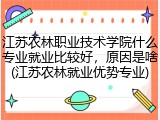 江苏农林职业技术学院什么专业就业比较好，原因是啥(江苏农林就业优势专业)