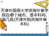 天津外国语大学滨海外事学院在哪个城市，是本科吗，第几批(天津外院滨海外事本科)
