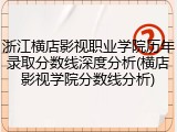 浙江横店影视职业学院历年录取分数线深度分析(横店影视学院分数线分析)