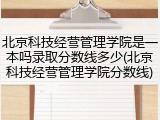 北京科技经营管理学院是一本吗录取分数线多少(北京科技经营管理学院分数线)