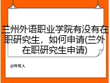 兰州外语职业学院有没有在职研究生，如何申请(兰外在职研究生申请)