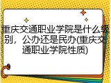 重庆交通职业学院是什么级别，公办还是民办(重庆交通职业学院性质)