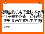 湖南生物机电职业技术学院一年学费多少钱，还有哪些费用(湖南生物机电学费)