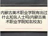 内蒙古美术职业学院有出过什么知名人士吗(内蒙古美术职业学院知名校友)