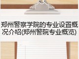 郑州警察学院的专业设置概况介绍(郑州警院专业概览)