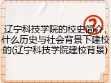 辽宁科技学院的校史简介，什么历史与社会背景下建校的(辽宁科技学院建校背景)