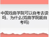 中国戏曲学院可以自考去读吗，为什么(戏曲学院能自考吗)