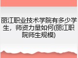 丽江职业技术学院有多少学生，师资力量如何(丽江职院师生规模)