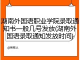 湖南外国语职业学院录取通知书一般几号发放(湖南外国语录取通知发放时间)