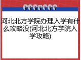 河北北方学院办理入学有什么攻略没(河北北方学院入学攻略)