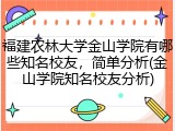 福建农林大学金山学院有哪些知名校友，简单分析(金山学院知名校友分析)