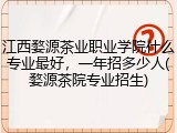 江西婺源茶业职业学院什么专业最好，一年招多少人(婺源茶院专业招生)