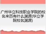 广州华立科技职业学院的校名来历有什么渊源(华立学院校名渊源)